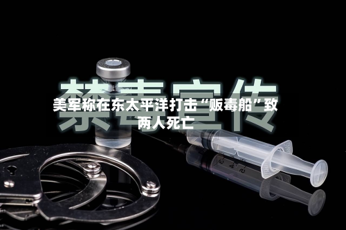 美军称在东太平洋打击“贩毒船”致两人死亡-第3张图片