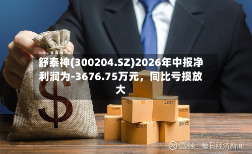 舒泰神(300204.SZ)2026年中报净利润为-3676.75万元，同比亏损放大-第2张图片