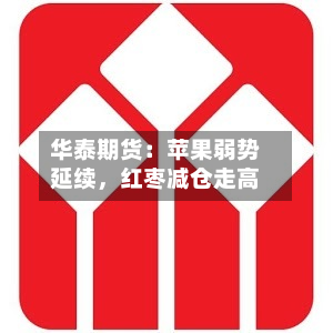 华泰期货：苹果弱势延续	，红枣减仓走高-第1张图片