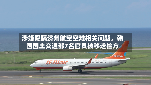 涉嫌隐瞒济州航空空难相关问题	，韩国国土交通部7名官员被移送检方-第2张图片