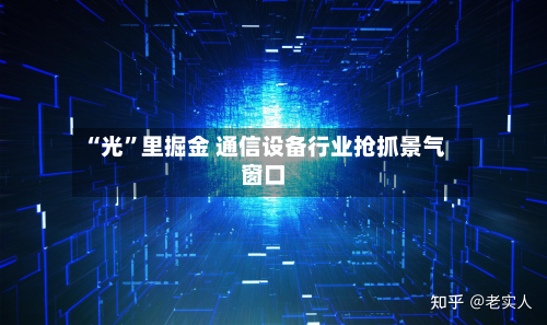 “光	”里掘金 通信设备行业抢抓景气窗口-第2张图片