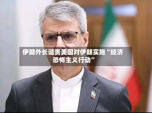 伊朗外长谴责美国对伊朗实施“经济恐怖主义行动”-第2张图片