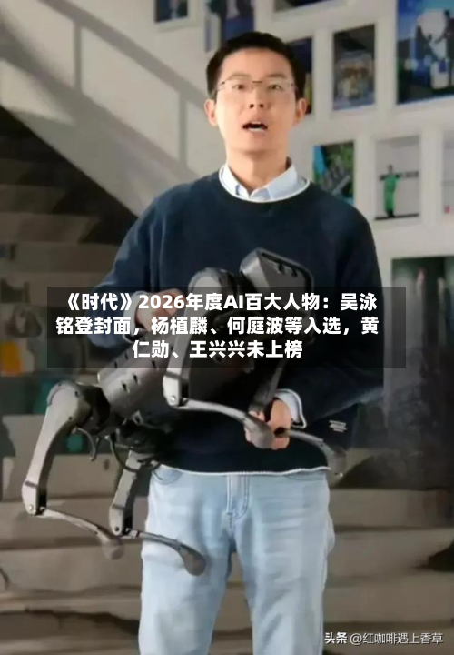 《时代》2026年度AI百大人物：吴泳铭登封面，杨植麟	、何庭波等入选，黄仁勋、王兴兴未上榜-第3张图片