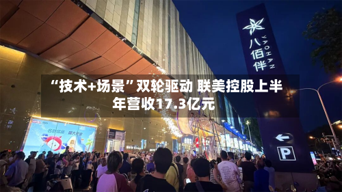 “技术+场景	”双轮驱动 联美控股上半年营收17.3亿元-第2张图片