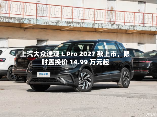 上汽大众途观 L Pro 2027 款上市，限时置换价 14.99 万元起-第1张图片