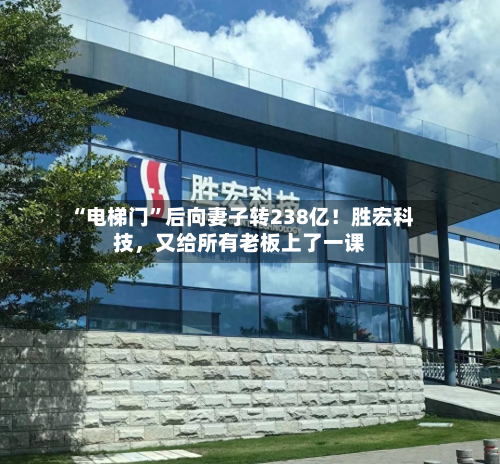 “电梯门	”后向妻子转238亿！胜宏科技，又给所有老板上了一课-第2张图片