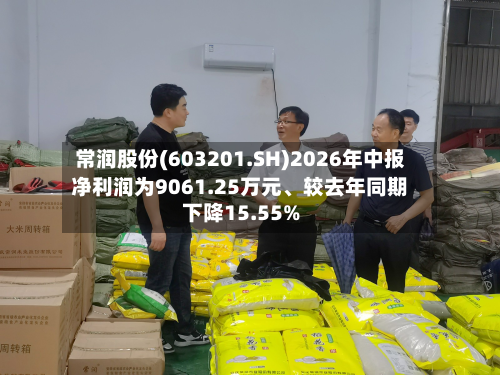 常润股份(603201.SH)2026年中报净利润为9061.25万元、较去年同期下降15.55%-第2张图片