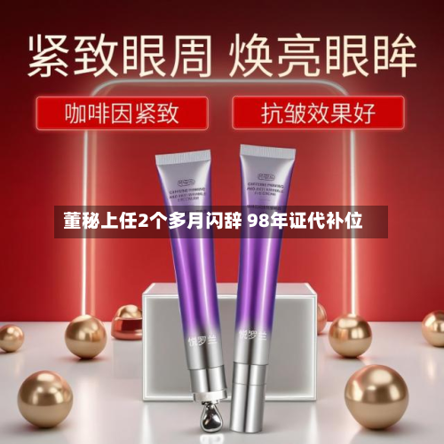 董秘上任2个多月闪辞 98年证代补位-第2张图片