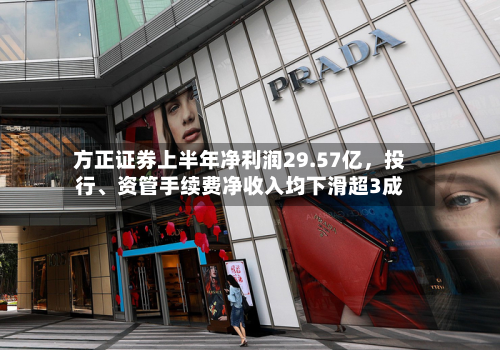 方正证券上半年净利润29.57亿	，投行	、资管手续费净收入均下滑超3成-第2张图片