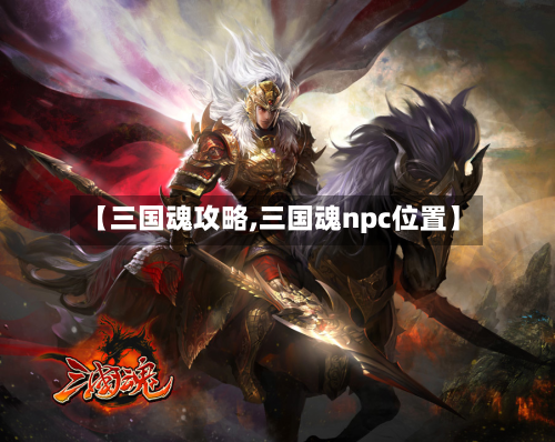 【三国魂攻略,三国魂npc位置】-第2张图片