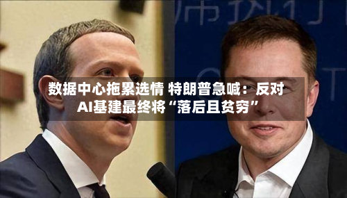 数据中心拖累选情 特朗普急喊：反对AI基建最终将“落后且贫穷”-第2张图片