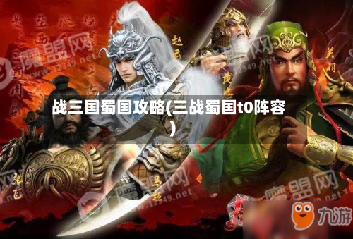 战三国蜀国攻略(三战蜀国t0阵容)