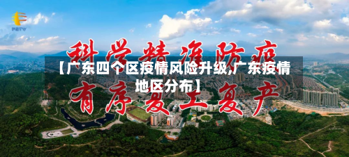 【广东四个区疫情风险升级,广东疫情地区分布】