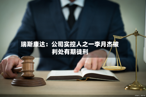 瑞斯康达：公司实控人之一李月杰被判处有期徒刑