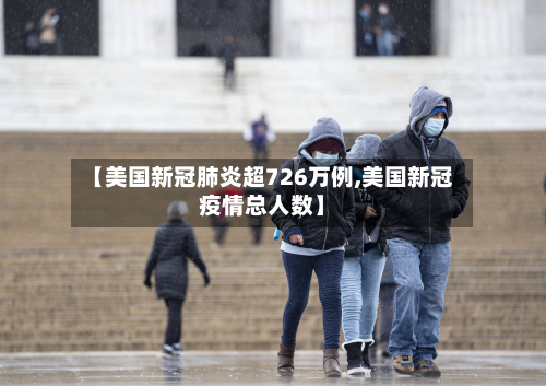 【美国新冠肺炎超726万例,美国新冠疫情总人数】