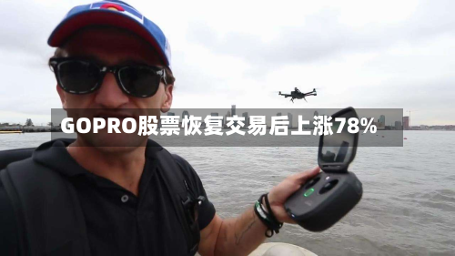 GOPRO股票恢复交易后上涨78%