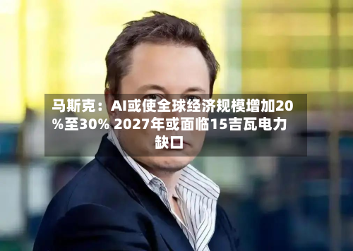 马斯克:AI或使全球经济规模增加20%至30% 2027年或面临15吉瓦电力缺口-第3张图片
