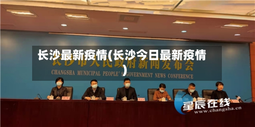 长沙最新疫情(长沙今日最新疫情)-第3张图片