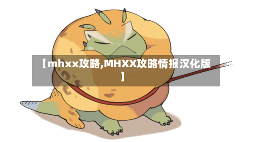 【mhxx攻略,MHXX攻略情报汉化版】-第2张图片