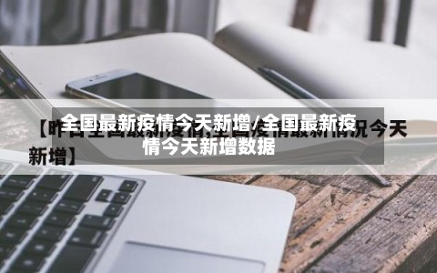 全国最新疫情今天新增/全国最新疫情今天新增数据-第2张图片