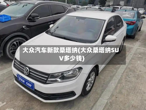 大众汽车新款桑塔纳(大众桑塔纳SUV多少钱)