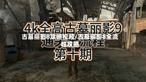 古墓丽影8攻略视频/古墓丽影8全流程攻略