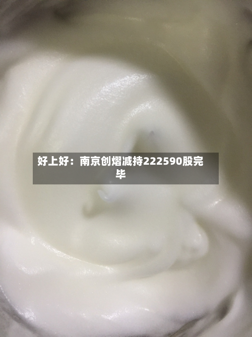 好上好：南京创熠减持222590股完毕