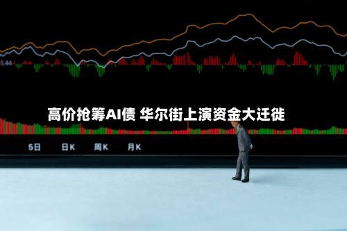 高价抢筹AI债 华尔街上演资金大迁徙