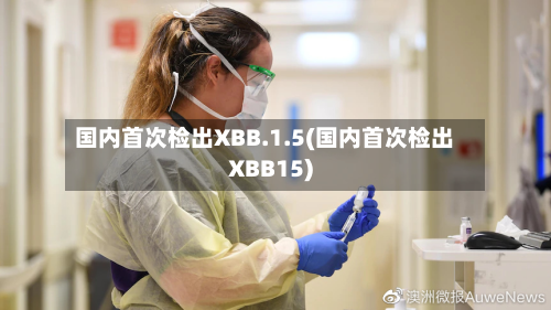 国内首次检出XBB.1.5(国内首次检出XBB15)-第2张图片