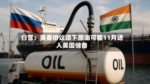 白宫：美委协议项下原油可能11月进入美国储备-第1张图片