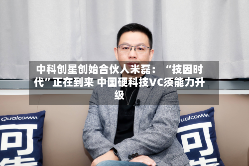 中科创星创始合伙人米磊： “技因时代”正在到来 中国硬科技VC须能力升级-第2张图片