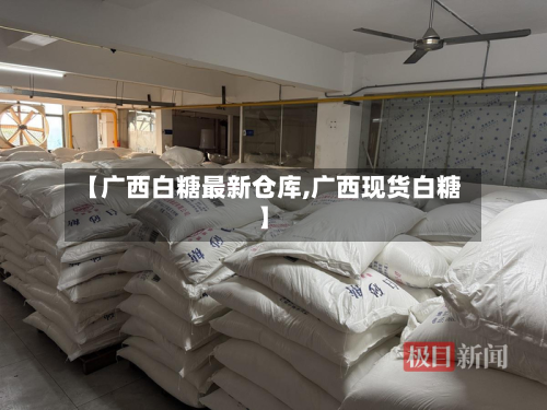 【广西白糖最新仓库,广西现货白糖】-第2张图片