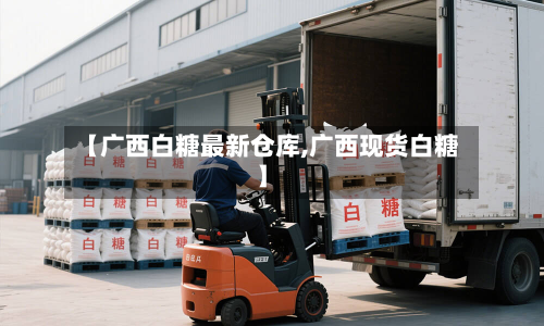 【广西白糖最新仓库,广西现货白糖】-第3张图片