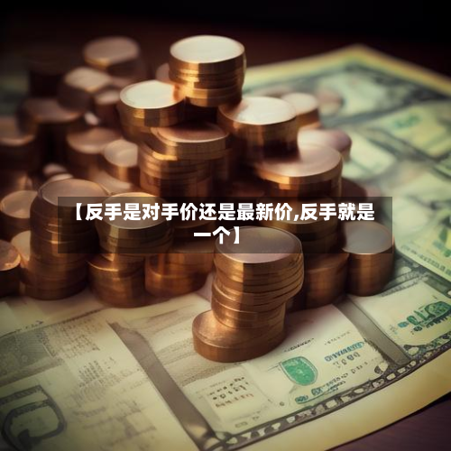 【反手是对手价还是最新价,反手就是一个】-第3张图片