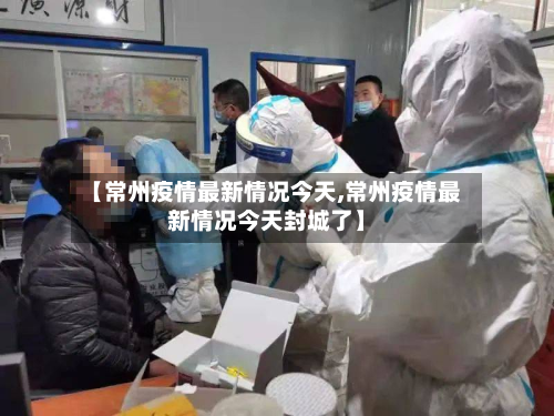 【常州疫情最新情况今天,常州疫情最新情况今天封城了】-第2张图片