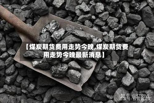 【煤炭期货费用走势今晚,煤炭期货费用走势今晚最新消息】