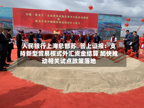 人民银行上海总部苏赟答上证报：支持新型贸易模式外汇资金结算 加快推动相关试点政策落地-第2张图片