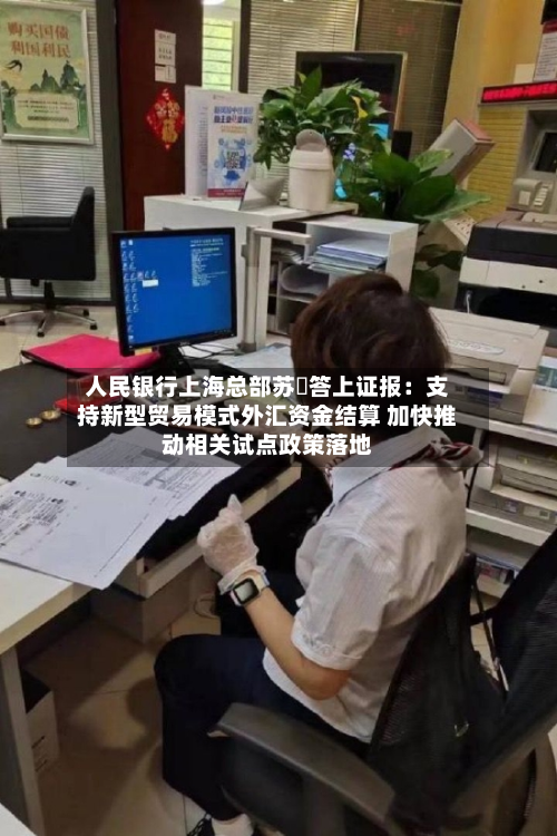 人民银行上海总部苏赟答上证报：支持新型贸易模式外汇资金结算 加快推动相关试点政策落地