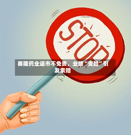 赛隆药业退市不免责	，业绩“变脸”引发索赔-第2张图片