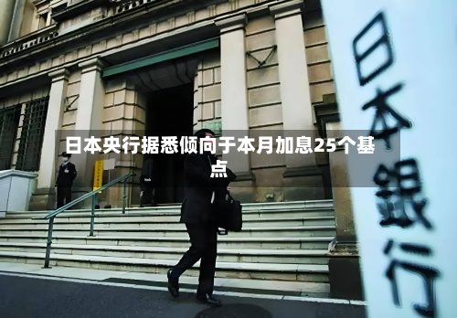 日本央行据悉倾向于本月加息25个基点-第2张图片