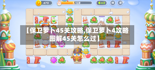 【保卫萝卜45关攻略,保卫萝卜4攻略图解45关怎么过】-第2张图片