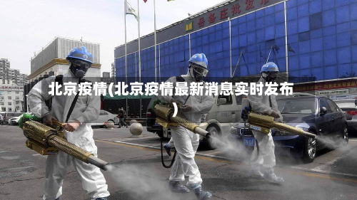 北京疫情(北京疫情最新消息实时发布)-第3张图片