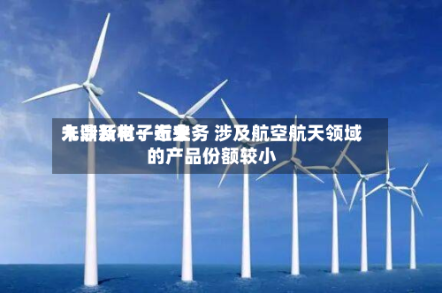 九鼎新材：近来未涉及电子布业务 涉及航空航天领域的产品份额较小