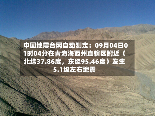 中国地震台网自动测定：09月04日01时04分在青海海西州直辖区附近（北纬37.86度，东经95.46度）发生5.1级左右地震-第2张图片