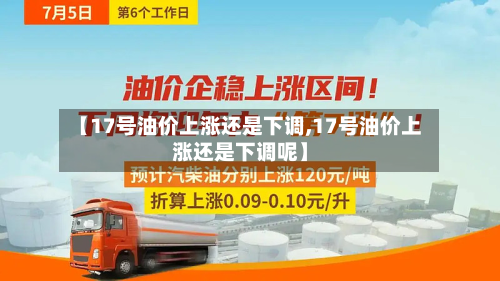 【17号油价上涨还是下调,17号油价上涨还是下调呢】