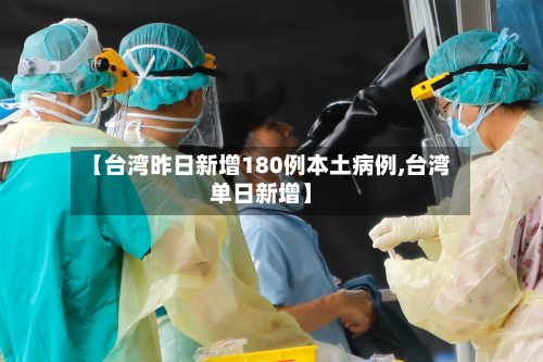 【台湾昨日新增180例本土病例,台湾单日新增】