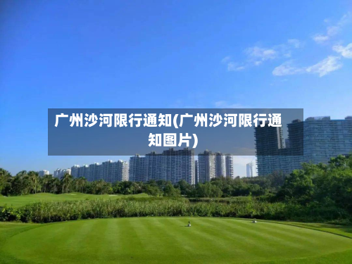 广州沙河限行通知(广州沙河限行通知图片)