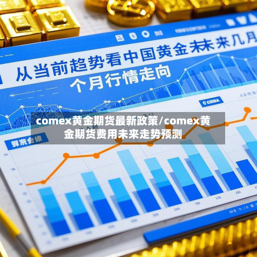 comex黄金期货最新政策/comex黄金期货费用未来走势预测