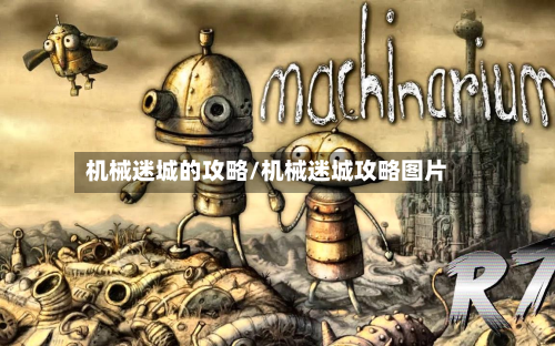 机械迷城的攻略/机械迷城攻略图片-第2张图片
