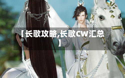 【长歌攻略,长歌CW汇总】